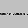 沖縄で新しい作業探し