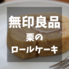 【季節限定】無印良品　栗のロールケーキ　秋の休日のひとときに