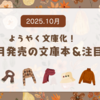 【文庫 新刊一覧 】ようやく文庫化！今月発売の文庫本＆注目本・2025年10月