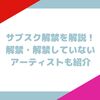 サブスク解禁を解説！解禁・解禁していないアーティストも紹介
