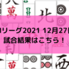 Mリーグ2021 12月27日 試合結果　サクラナイツが内川、堀のトップでチーム2連勝を飾る！