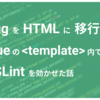  Pug を HTML に移行して .vue ファイル の template タグ内に ESLint を効かせた話