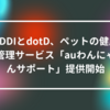 KDDIとdotD、ペットの健康管理サービス「auわんにゃんサポート」提供開始 山崎光春