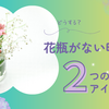 花をもらったけど花瓶がない！