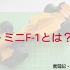 タミヤのミニＦ－１とはこういう物だったのか!!【奮闘記・第135走】
