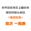 世界遺産検定２級合格の練習問題＆解説【基礎知識｜目次 一覧表】