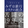 感想文23-01：みずほ銀行システム統合、苦闘の19年史　史上最大のITプロジェクト「3度目の正直」