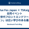 Vue Fes Japan × TSKaigi 合同イベント 「次世代フロントエンドツールチェイン」は広い学びのある最高のイベントだった #vuefes_tskaigi