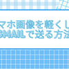 スマホ画像を軽くしてGmailで送る方法｜アプリ不要の圧縮術と保存テク