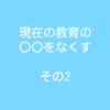 現在の教育の〇〇をなくす　その2