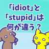 微妙に違う「idiot」と「stupid」の意味と使い方