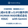 生成AIを使ったIPO案件評価（HUMAN MADE株式会社 ：456A）　with Gemini