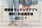 【既婚者マッチングアプリ】無料で使えるおすすめは？料金最安値はどこ？