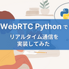 【WebRTCをPythonで利用するには】リアルタイム通信を実装してみた！サンプルも公開
