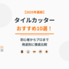 【2025年最新】タイルカッターおすすめ10選！初心者からプロまで用途別に徹底比較