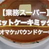【業務スーパー】ホットケーキミックスでホットケーキandパウンドケーキ作ってみた！おうち時間におすすめ♪【簡単おやつ】