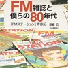 「FM雑誌と僕らの80年代　『FMステーション』青春記」（恩蔵茂）