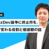 PM vs BizDev論争に終止符を。フェーズで変わる役割と価値観の話