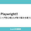 Hello, Playwright!! 〜プログラミング初心者2人が取り組みを振り返る〜
