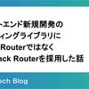 フロントエンド新規開発のルーティングライブラリにReact RouterではなくTanStack Routerを採用した話