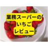 業務スーパーのいちご【レビュー】
