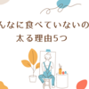 そんなに食べていないのに太る原因５つ