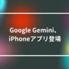 Google Gemini、iPhoneアプリ登場　山崎光春