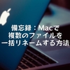 備忘録：Macで複数のファイルを一括リネームする方法