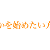 なにか始めようと思っている方へ