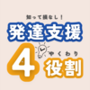 【発達支援の基礎知識】発達支援の4つの役割！