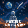 宇宙に挑む人類の未来は？夢と現実を徹底解説