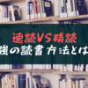 速読と精読、どちらがいいの！？【結論は組み合わせることです】