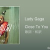 【歌詞・和訳】Lady Gaga / Close To You / レディー・ガガ / クローズ・トゥ・ユー