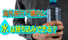 機内に水持ち込みはできる？海外旅行のペットボトル制限と空港での飲み物事情【解説】