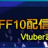 ファイナルファンタジーX/FF10をプレイした女性Vチューバーまとめ