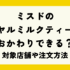 ミスドのロイヤルミルクティーっておかわりできる？対象店舗や注文方法、おいしさは？