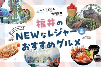 【北陸新幹線延伸記念】福井県のNEWなレジャースポット&立ち寄りグルメを総まとめ！GWのおでかけは決まり！