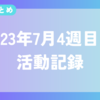 【今週のまとめ】2023年7月4週目の活動記録