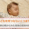 子供が欲しい方はぜひ参考に【医師の眼からみた老後の終活・孤独対策：結婚編④】