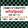 whirlpoolの意味【鬼滅の刃の英語】水の呼吸 陸(ろく)ノ型 ねじれ渦で例文、語源、覚え方（TOEIC、英検１級レベル）【マンガで英語学習】 