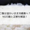 ご飯は温かいまま冷蔵庫へ？NG行動と正解を解説！