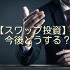 【スワップ投資】今後どうする？