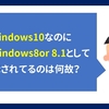 Windows10にアップグレードされたのに、元のWindows8と表示されているのは何故？