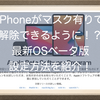 ついにiPhoneがマスク有りでロック解除できるように！？最新OSパブリックベータ版を試してみたので設定方法を紹介！