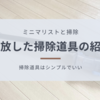 【ミニマリストと掃除】必要ない！手放した掃除道具の紹介