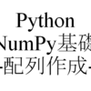 【Numpy】Python NumPy基礎編(配列：作成・リストから配列(逆も))