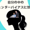  自分の中のジェンダーバイアスに気づく