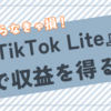今やらなきゃ損！『TikTok Lite』で効率的に収益化する手順を解説【絶対やるべきベスト１案件】