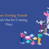 Software Testing Trends To Watch Out In Coming Days
