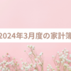 2024年３月度（2/23～3/24）の家計簿締め